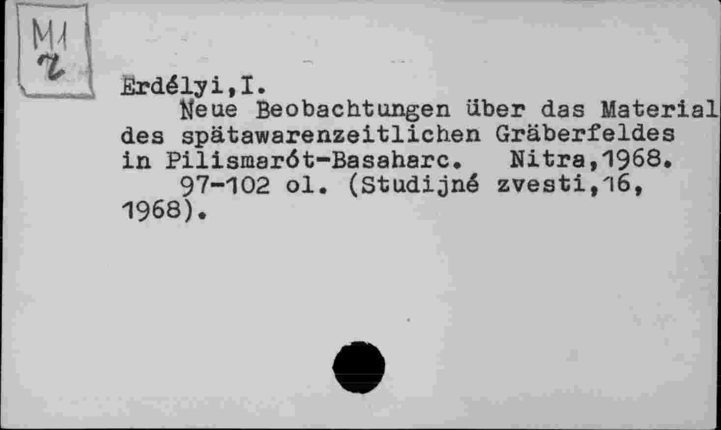 ﻿Brdélyi,!.
Neue Beobachtungen über das Material des spätawarenzeitlichen Gräberfeldes in Pilismaröt-Basaharc. Nitra,1968.
97-102 ol. (Studijné zvesti,l6, 1968).